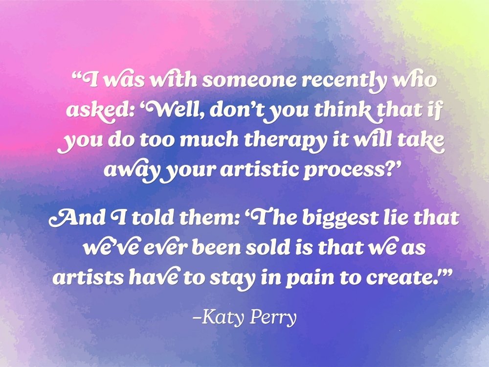 The motivational quote: “I was with someone recently who asked: ‘Well, don’t you think that if you do too much therapy it will take away your artistic process?’ And I told them: ‘The biggest lie that we’ve ever been sold is that we as artists have to stay in pain to create'” by Katy Perry against a pink and purple watercolor gradient background. From the blog, How to Avoid Burnout, Writer’s Block, and Creative Slumps by Hummingbird Marketing Services.